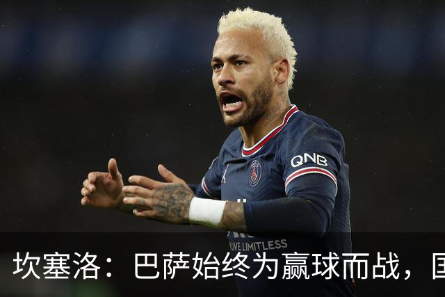 坎塞洛：巴萨始终为赢球而战，国家德比要争取三分